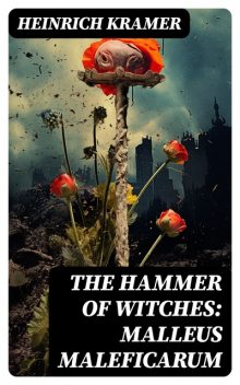 The Hammer of Witches: Malleus Maleficarum, Heinrich Kramer