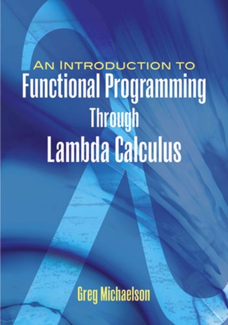 Introduction to Functional Programming Through Lambda Calculus, Greg Michaelson