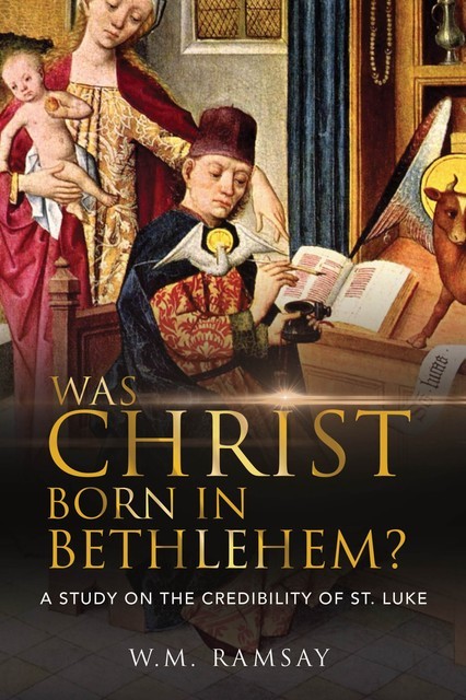 Was Christ Born in Bethlehem? a Study on the Credibility of St. Luke, W.M. Ramsay