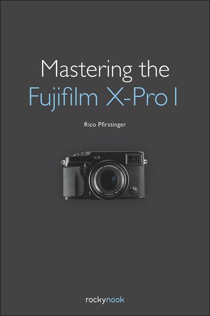 Mastering the Fujifilm X-Pro 1, Rico Pfirstinger