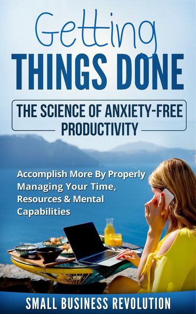 Getting Things Done – The Science of Anxiety-Free Productivity, Small Business Revolution