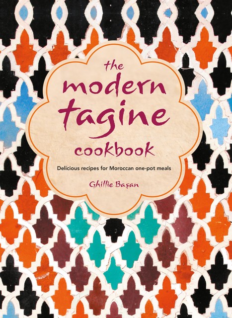 The Modern Tagine Cookbook: Delicious recipes for Moroccan one-pot meals, Ghillie Basan