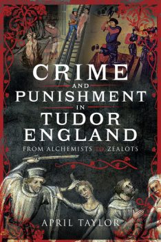 Crime and Punishment in Tudor England, April Taylor