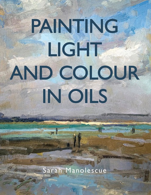 Painting Light and Colour in Oils, Sarah Manolescue