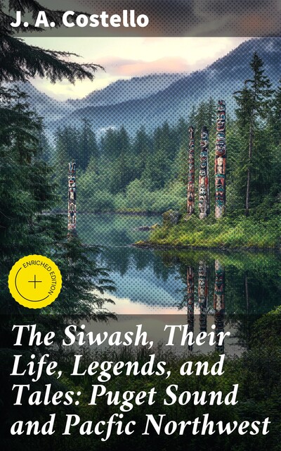 The Siwash, Their Life, Legends, and Tales: Puget Sound and Pacfic Northwest, J.A. Costello