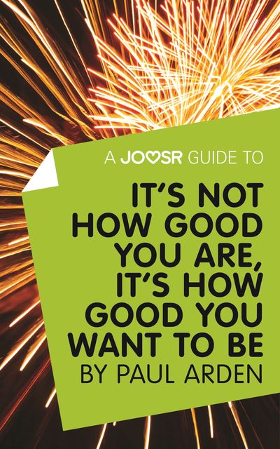 A Joosr Guide to It's Not How Good You Are, It’s How Good You Want to Be by Paul Arden, Joosr