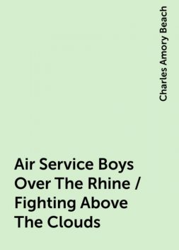 Air Service Boys Over The Rhine / Fighting Above The Clouds, Charles Amory Beach