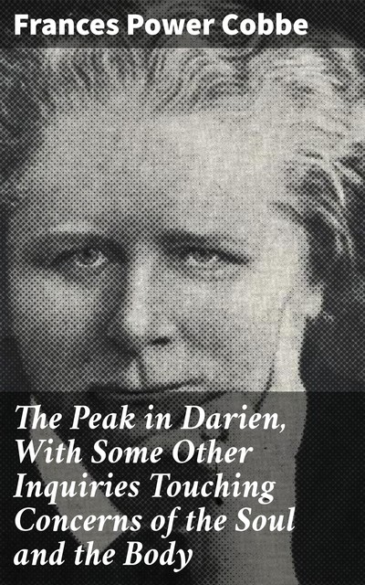 The Peak in Darien, With Some Other Inquiries Touching Concerns of the Soul and the Body, Frances Power Cobbe