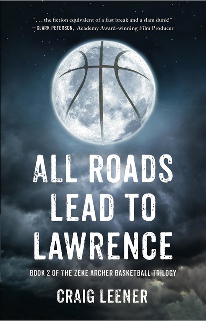 All Roads Lead to Lawrence: Book 2 of the Zeke Archer Basketball Trilogy, Craig Leener