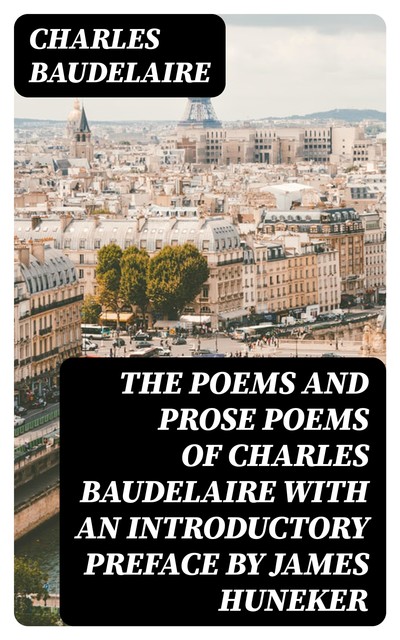The Poems and Prose Poems of Charles Baudelaire with an Introductory Preface by James Huneker, Charles Baudelaire