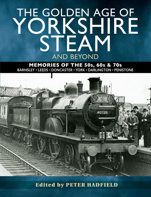 The Golden Age of Yorkshire Steam and Beyond, Peter Hadfield