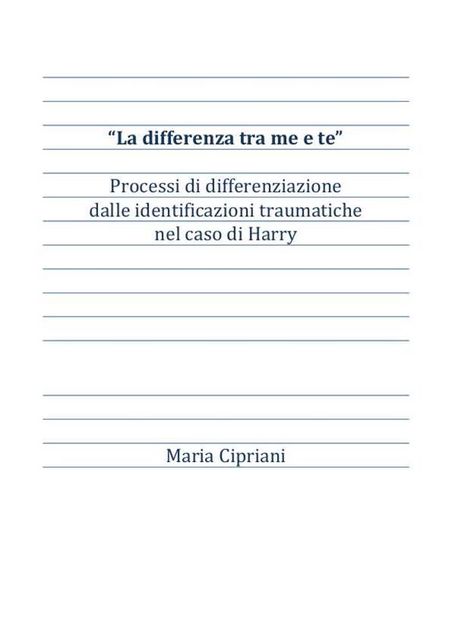 “La differenza tra me e te” Processi di differenziazione dalle identificazioni traumatiche nel caso di Harry, Maria Cipriani