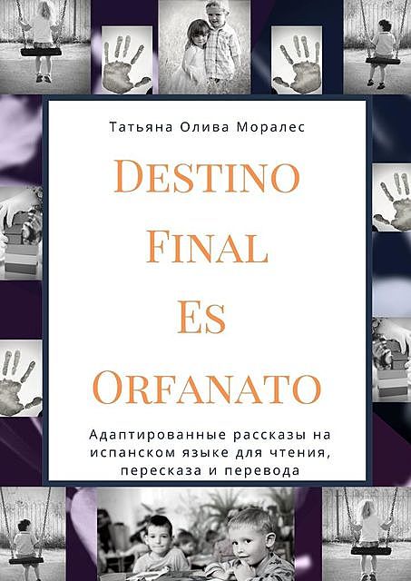 Destino Final Es Orfanato. Адаптированные рассказы на испанском языке для чтения, пересказа и перевода, Татьяна Олива Моралес