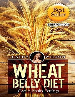 Wheat Belly Diet: Grain Brain Eating, Cathy Wilson
