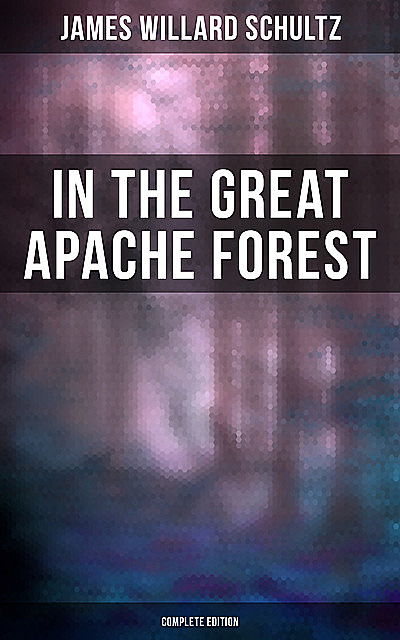 In the Great Apache Forest (Complete Edition), James Willard Schultz
