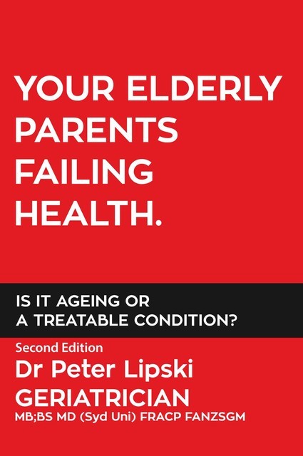 YOUR ELDERLY PARENTS FAILING HEALTH. IS IT AGEING OR A TREATABLE CONDITION, Peter Lipski