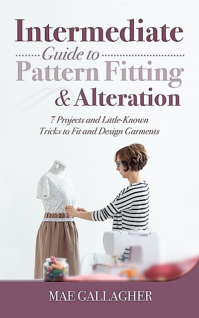 Intermediate Guide to Pattern Fitting and Alteration, Mae Gallagher
