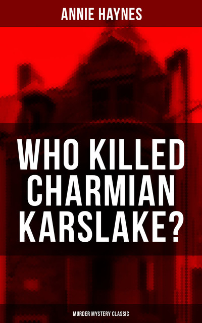WHO KILLED CHARMIAN KARSLAKE? (Murder Mystery Classic), Annie Haynes