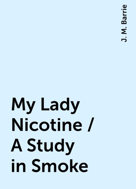 My Lady Nicotine / A Study in Smoke, J. M. Barrie