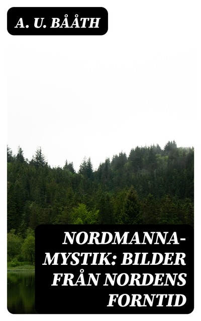 Nordmanna-Mystik: Bilder Från Nordens Forntid, A.U. Bååth