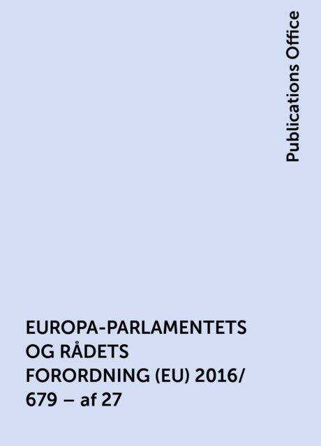 EUROPA-PARLAMENTETS OG RÅDETS FORORDNING (EU) 2016/ 679 – af 27. april 2016 – om beskyttelse af fysiske personer i forbindelse med behandling af personoplysninger og om fri udveksling af sådanne oplysninger og om ophævelse af direktiv 95/ 46/ EF (generel , Publications Office