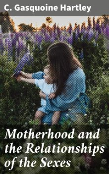 Motherhood and the Relationships of the Sexes, C.Gasquoine Hartley