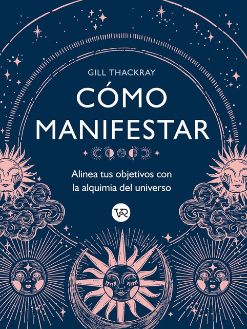 Cómo manifestar : Alinea tus objetivos con la alquimia del universo, Gill Thackray