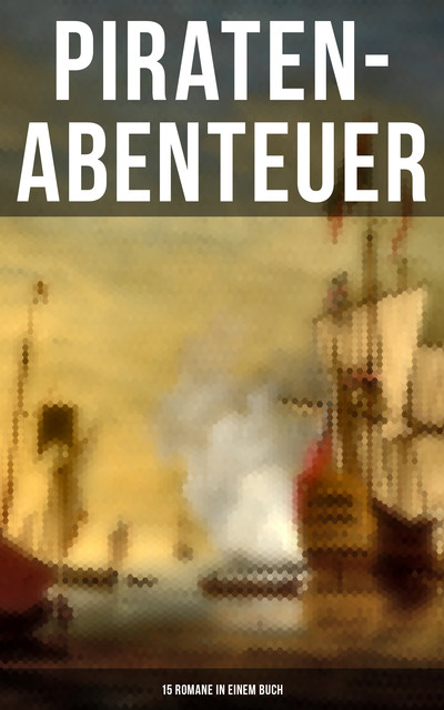 Piraten-Abenteuer: 15 Romane in einem Buch, Robert Louis Stevenson, Daniel Defoe, Walter Scott, Emilio Salgari, James Fenimore Cooper, Frederick Marryat, Georg Engel
