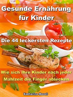 Gesunde Ernährung für Kinder – Die 44 leckersten Rezepte, Katharina Morell