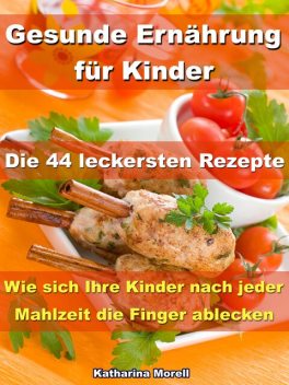 Gesunde Ernährung für Kinder – Die 44 leckersten Rezepte, Katharina Morell