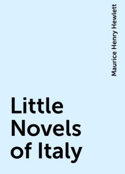 Little Novels of Italy, Maurice Henry Hewlett