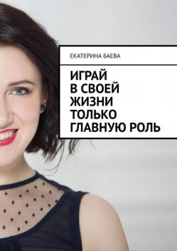 Играй в своей жизни только главную роль, Екатерина Баева