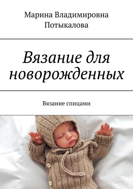 Вязание для новорожденных. Вязание спицами, Марина Потыкалова