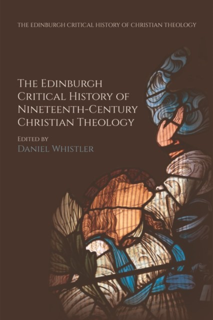 Edinburgh Critical History of Nineteenth-Century Christian Theology, Daniel Whistler