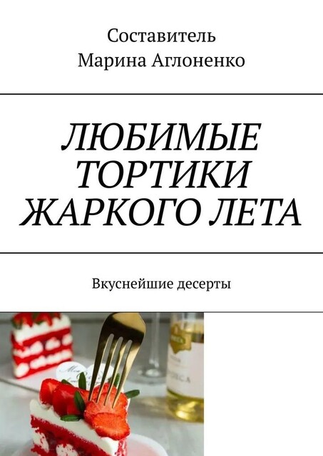 Любимые тортики жаркого лета. Вкуснейшие десерты, Марина Аглоненко