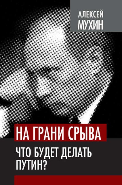 На грани срыва. Что будет делать Путин?, Алексей Мухин