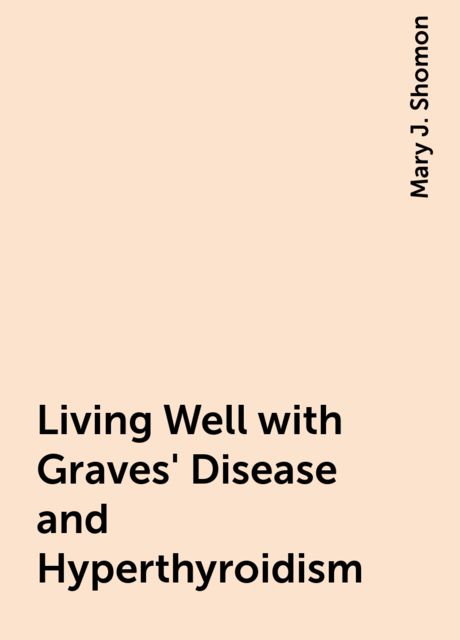 Living Well with Graves' Disease and Hyperthyroidism, Mary J. Shomon