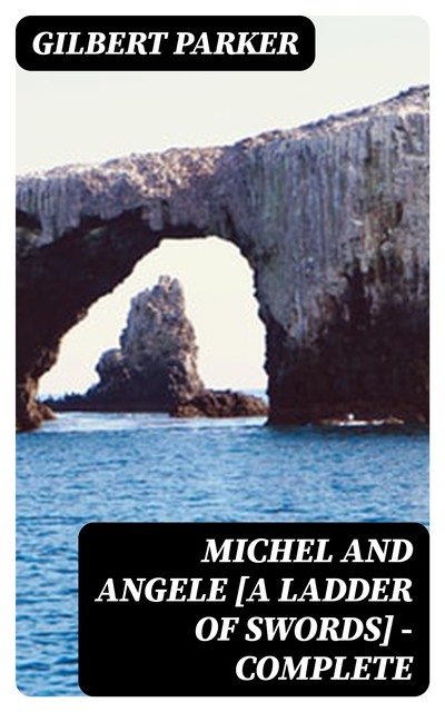 Michel and Angele [A Ladder of Swords] — Complete, Gilbert Parker