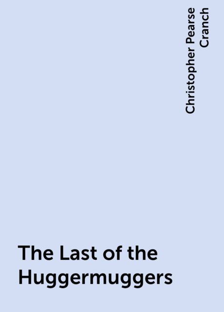 The Last of the Huggermuggers, Christopher Pearse Cranch