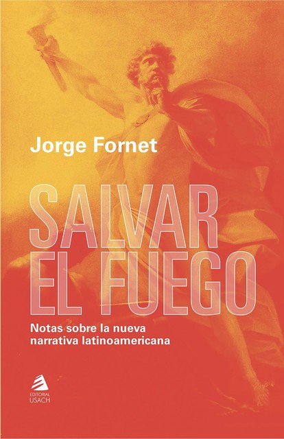 Salvar el fuego. Notas sobre la nueva narrativa latinoamericana, Jorge Fornet