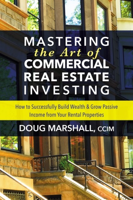 Mastering the Art of Commercial Real Estate Investing, Doug Marshall