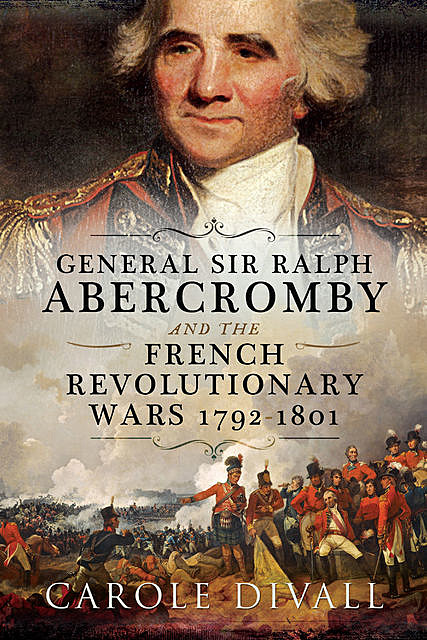 General Sir Ralph Abercromby and the French Revolutionary Wars 1792–1801, Carole Divall