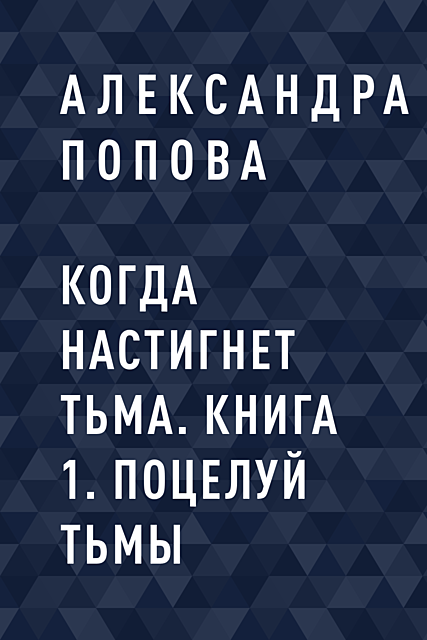 Когда настигнет тьма. Книга 1. Поцелуй тьмы, Александра Попова