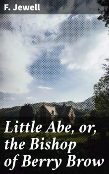 Little Abe, or, the Bishop of Berry Brow, F.Jewell