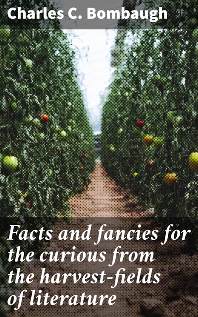 Facts and fancies for the curious from the harvest-fields of literature, Charles C. Bombaugh