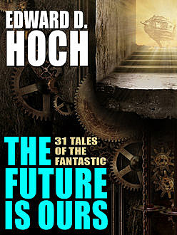 The Future Is Ours: The Collected Science Fiction of Edward D. Hoch, Edward D.Hoch