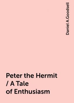 Peter the Hermit / A Tale of Enthusiasm, Daniel A.Goodsell