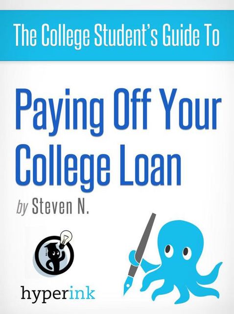 The College Student's Guide to Paying Off Your College Loan, Steven Needham