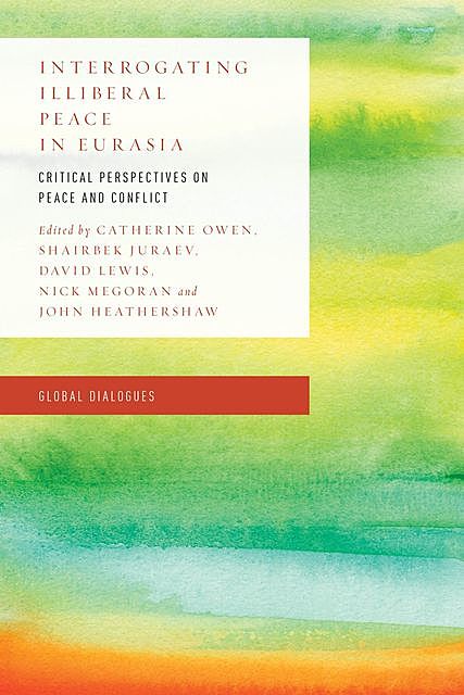 Interrogating Illiberal Peace in Eurasia, Catherine Owen, David Lewis, Nick Megoran, John Heathershaw, Shairbek Juraev