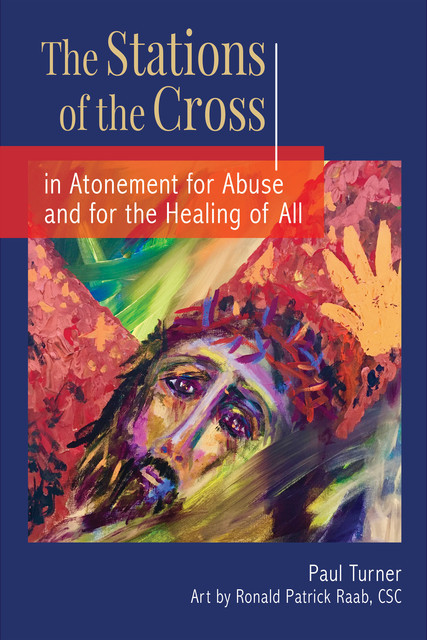The Stations of the Cross in Atonement for Abuse and for the Healing of All, Paul Turner